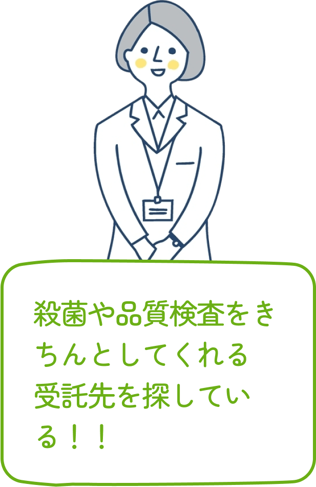 殺菌や品質検査をきちんとしてくれる
                  受託先を探している！