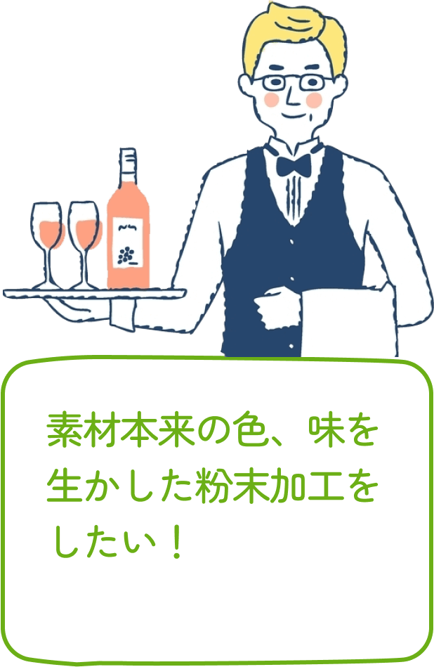 素材本来の色、味を生かした粉末加工をしたい！