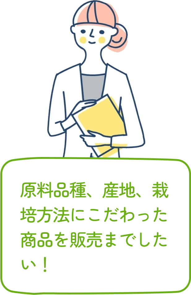 原料品種、産地、栽培方法にこだわった商品を販売までしたい！